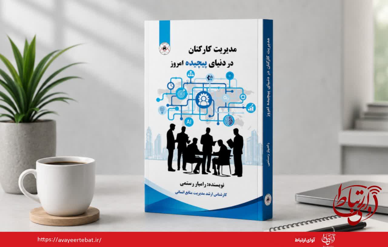 انتشار کتاب «مدیریت کارکنان در دنیای پیچیده امروز» با رویکرد تحول‌گرا در حوزه منابع انسانی